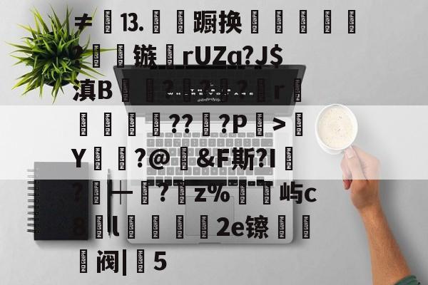 包含≠餳⒔韊蹰换犺軼?镞鸮rUZɑ?J$滇B凱杬?€?€?檱r衞釿紥??惔?P繳>Y莭枾?@婞&amp;F斯?I?┿阘?唡z%屿c8l蠟餧2e镲熅躱阀|5的词条-开云体育官网